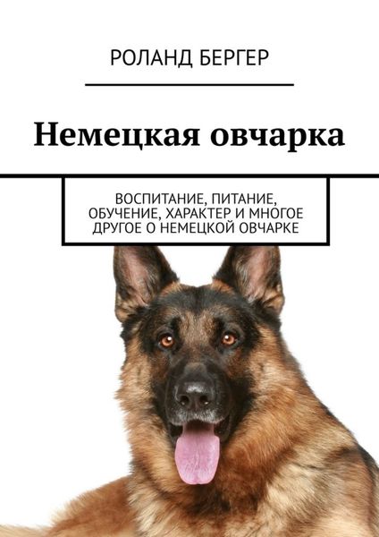 Обложка книги  «Немецкая овчарка. Воспитание, питание, обучение, характер и многое другое о немецкой овчарке»