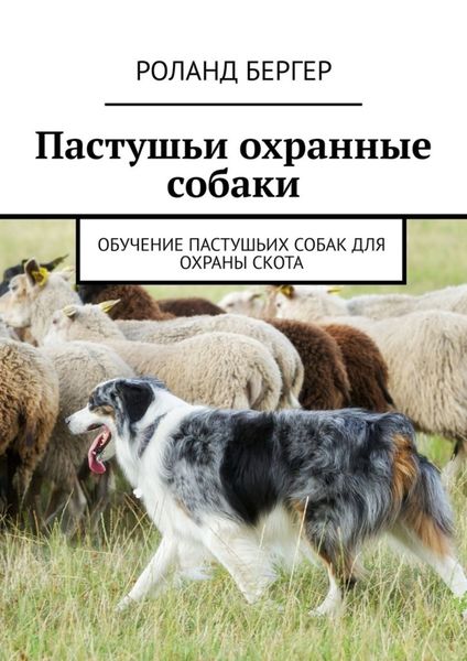 Обложка книги  «Пастушьи охранные собаки. Обучение пастушьих собак для охраны скота»