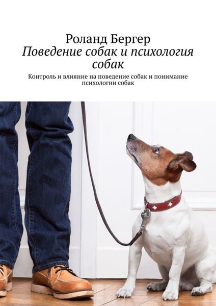 Обложка книги  «Поведение собак и психология собак. Контроль и влияние на поведение собак и понимание психологии собак»