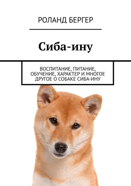 Обложка книги  «Сиба-ину. Воспитание, питание, обучение, характер и многое другое о собаке cиба-ину»