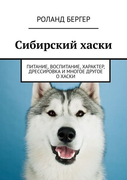 Обложка книги  «Сибирский хаски. Питание, воспитание, характер, дрессировка и многое другое о хаски»