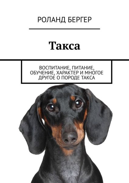 Обложка книги «Такса. Воспитание, питание, обучение, характер и многое другое о породе такса»