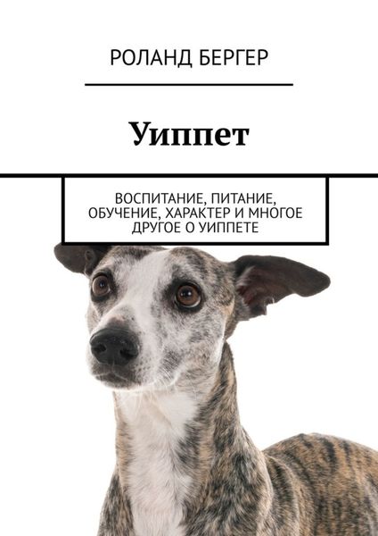 Обложка книги «Уиппет. Воспитание, питание, обучение, характер и многое другое о уиппете»
