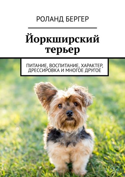 Обложка книги  «Йоркширский терьер. Питание, воспитание, характер, дрессировка и многое другое»