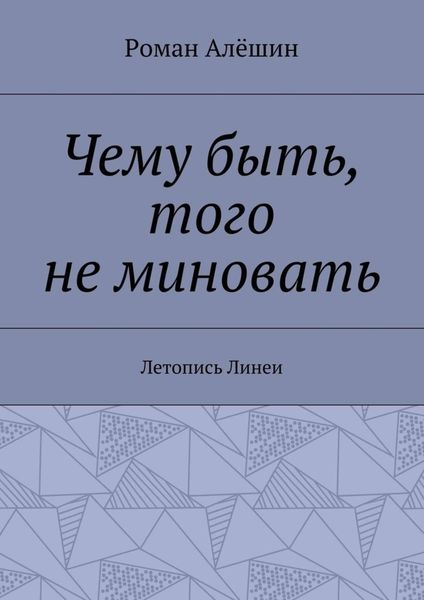 Обложка книги  «Чему быть, того не миновать. Летопись Линеи»