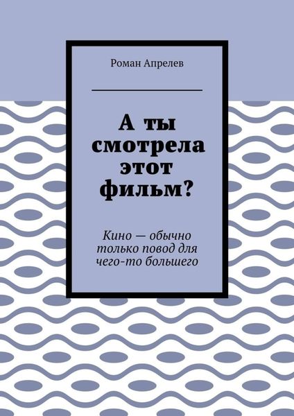 Обложка книги «А ты смотрела этот фильм? Кино – обычно только повод для чего-то большего»