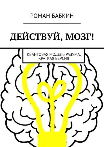 Обложка книги  «Действуй, мозг! Квантовая модель разума: краткая версия»