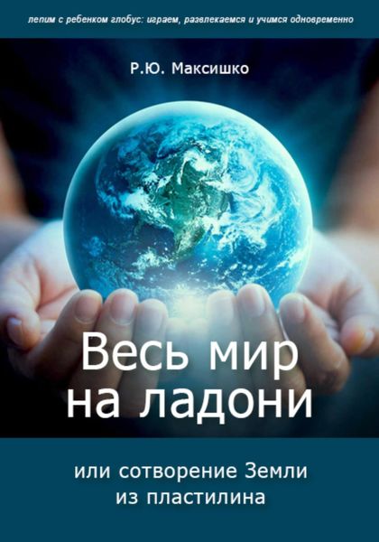 Обложка книги  «Весь мир на ладони, или сотворение Земли из пластилина»