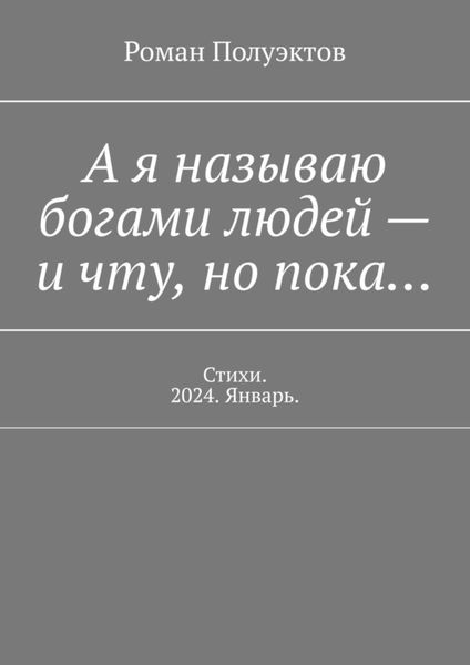 Обложка книги  «А я называю богами людей – и чту, но пока… Стихи. 2024. Январь.»