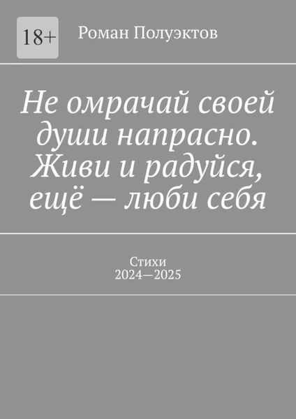 Обложка книги  «Не омрачай своей души напрасно. Живи и радуйся, ещё – люби себя. Стихи, 2024—2025»