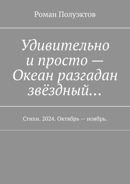 Обложка книги  «Удивительно и просто – Океан разгадан звёздный… Стихи. 2024. Октябрь – ноябрь.»