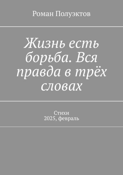 Обложка книги  «Жизнь есть борьба. Вся правда в трёх словах. Стихи 2025, февраль»