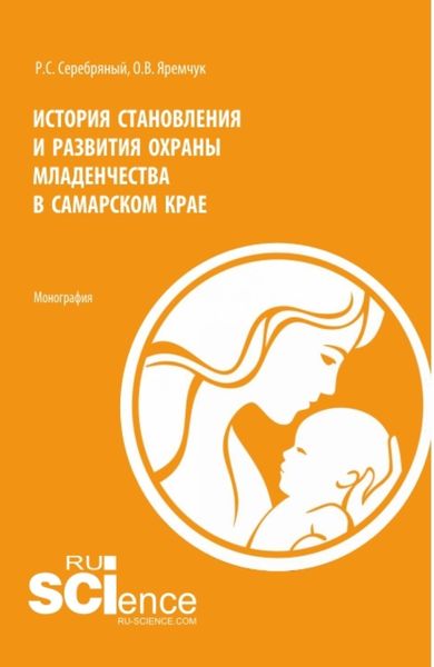 Обложка книги  «История становления и развития охраны младенчества в Самарском крае. (Аспирантура, Бакалавриат, Магистратура, Специалитет). Монография.»
