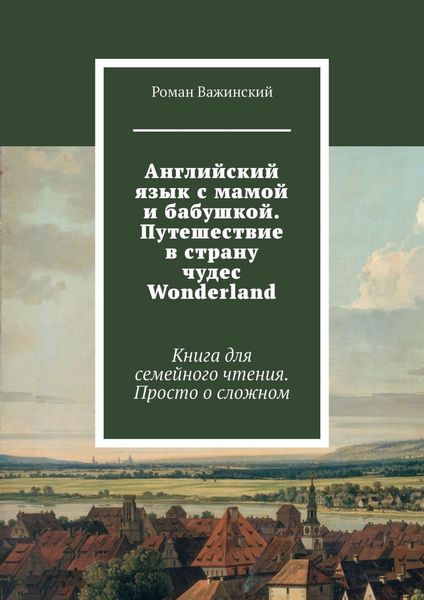 Обложка книги  «Английский язык с мамой и бабушкой. Путешествие в страну чудес Wonderland. Книга для семейного чтения. Просто о сложном»