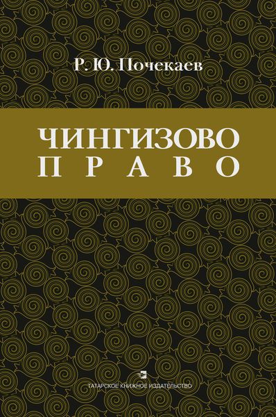 Обложка книги ««Чингизово право». Правовое наследие Монгольской империи в тюрко-татарских ханствах и государствах Центральной Азии (Средние века и Новое время)»