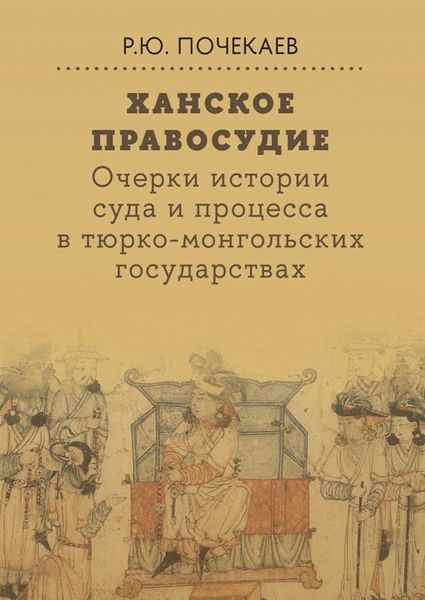 Обложка книги «Ханское правосудие. Очерки истории суда и процесса в тюрко-монгольских государствах: От Чингис-хана до начала XX века»