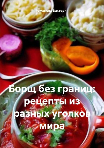 Обложка книги  «Борщ без границ: рецепты из разных уголков мира»