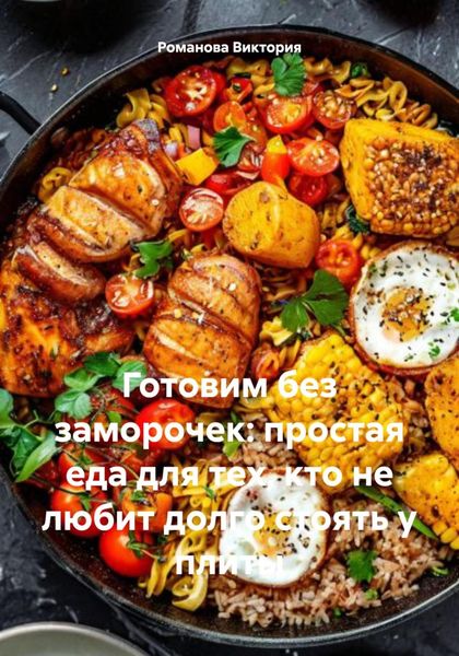 Обложка книги  «Готовим без заморочек: простая еда для тех, кто не любит долго стоять у плиты»