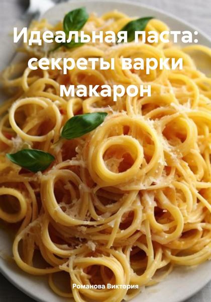 Обложка книги «Идеальная паста: секреты варки макарон»