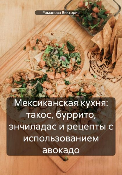 Обложка книги  «Мексиканская кухня: такос, буррито, энчиладас и рецепты с использованием авокадо»
