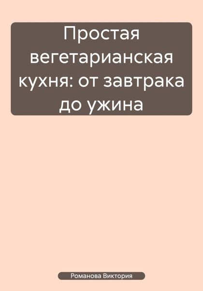 Обложка книги  «Простая вегетарианская кухня: от завтрака до ужина»