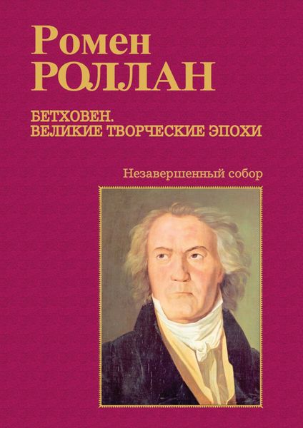 Обложка книги «Бетховен. Великие творческие эпохи. Выпуск третий. Незавершенный собор: Девятая симфония; Последние квартеты; Finita comoedia»