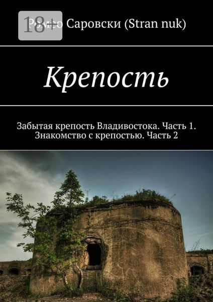 Обложка книги «Крепость. Забытая крепость Владивостока. Часть 1. Знакомство с крепостью. Часть 2»