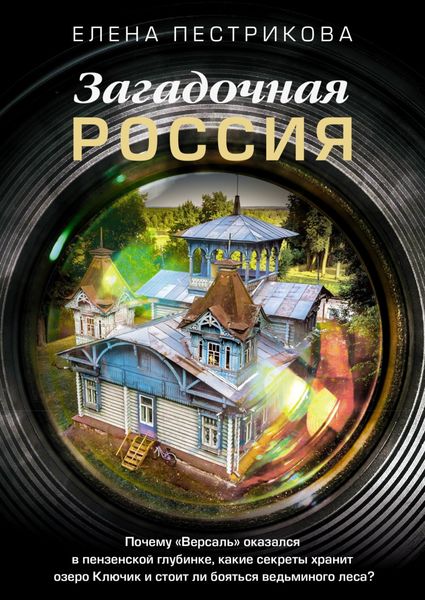 Обложка книги  «Загадочная Россия. Почему «Версаль» оказался в пензенской глубинке, какие секреты хранит озеро Ключик и стоит ли бояться ведьминого леса?»