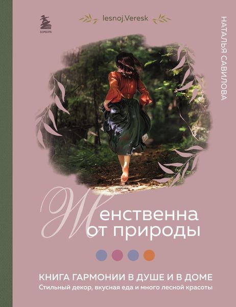 Обложка книги  «Женственна от природы. Книга гармонии в душе и в доме: стильный декор, вкусная еда и много лесной красоты»