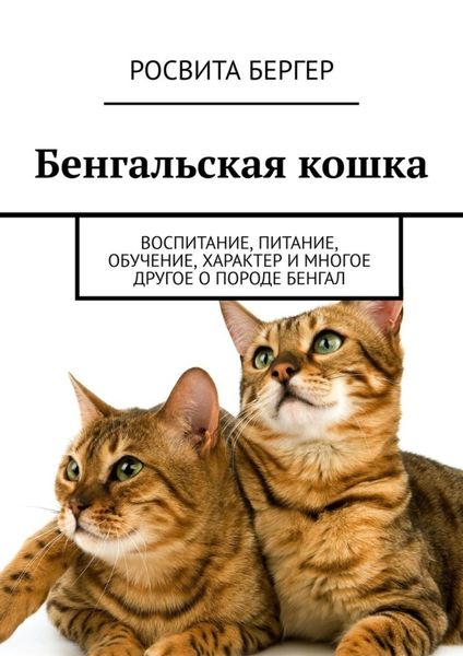 Обложка книги «Бенгальская кошка. Воспитание, питание, обучение, характер и многое другое о породе бенгал»
