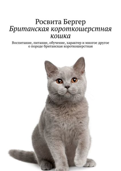 Обложка книги «Британская короткошерстная кошка. Воспитание, питание, обучение, характер и многое другое о породе британская короткошерстная»