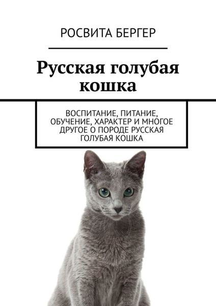 Обложка книги  «Русская голубая кошка. Воспитание, питание, обучение, характер и многое другое о породе русская голубая кошка»