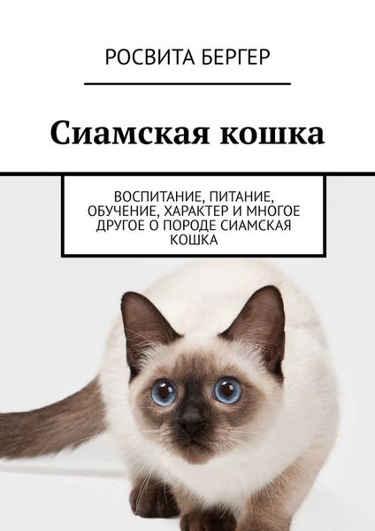 Обложка книги  «Сиамская кошка. Воспитание, питание, обучение, характер и многое другое о породе сиамская кошка»