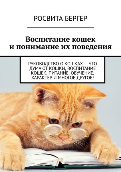 Обложка книги «Воспитание кошек и понимание их поведения. Руководство о кошках – что думают кошки, воспитание кошек, питание, обучение, характер и многое другое!»