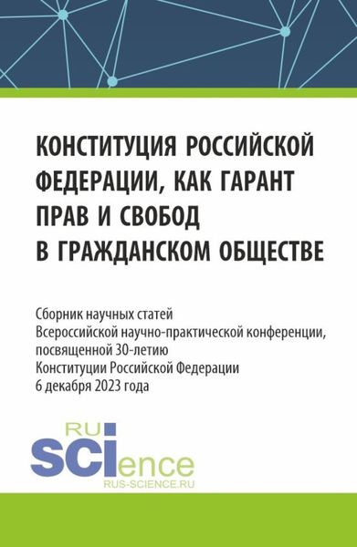 Обложка книги «Конституция Российской Федерации как гарант прав и свобод в гражданском обществе. Сборник научных статей Всероссийской (c международным участием) научно-практической конференции, посвященной 30-летию конституции Российской Федерации. (Аспирантура, Бакалавриат, Магистратура). Сборник статей.»