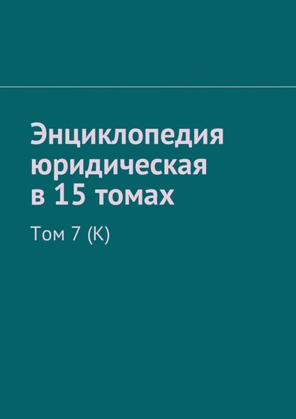 Обложка книги  «Энциклопедия юридическая в 15 томах. Том 7 (К)»