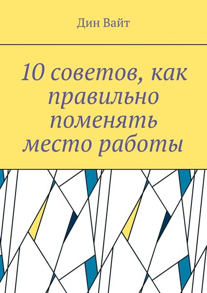 Обложка книги «10 советов, как правильно поменять место работы»
