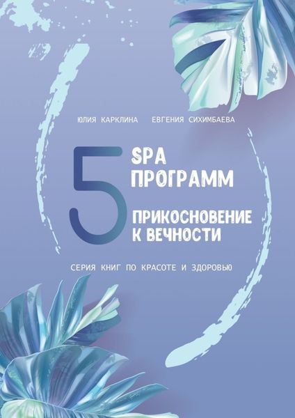 Обложка книги  «5 SPA программ. Прикосновение к вечности. Серия книг по красоте и здоровью»