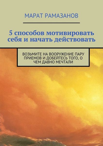 Обложка книги  «5 способов мотивировать себя и начать действовать. Возьмите на вооружение пару приемов и добейтесь того, о чем давно мечтали»