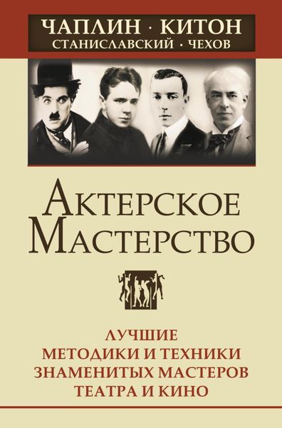 Обложка книги  «Актерское мастерство. Лучшие методики и техники знаменитых мастеров театра и кино. Чаплин, Китон, Станиславский, Чехов»