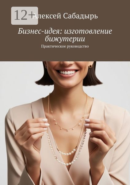 Обложка книги  «Бизнес-идея: изготовление бижутерии. Практическое руководство»