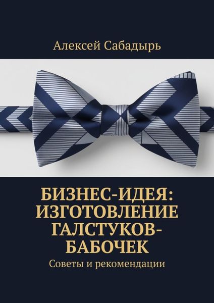 Обложка книги  «Бизнес-идея: изготовление галстуков-бабочек. Советы и рекомендации»