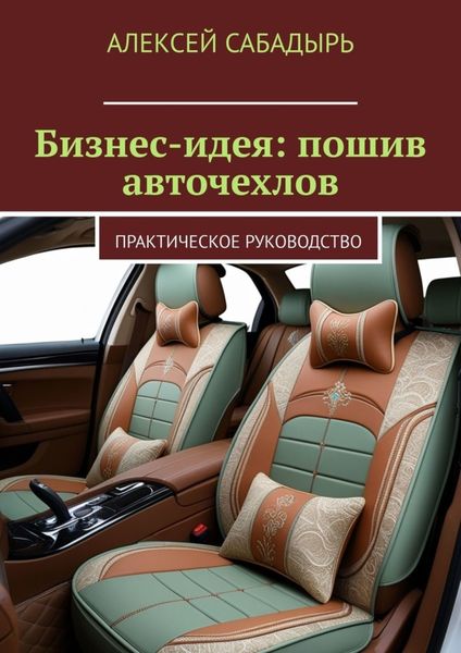 Обложка книги  «Бизнес-идея: пошив авточехлов. Практическое руководство»