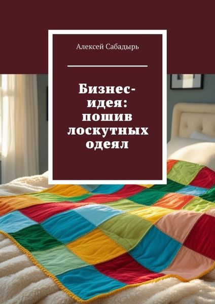 Обложка книги «Бизнес-идея: пошив лоскутных одеял»