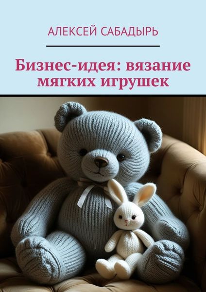 Обложка книги «Бизнес-идея: вязание мягких игрушек»
