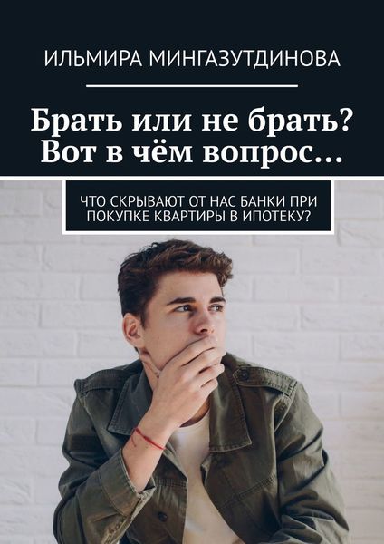 Обложка книги  «Брать или не брать? Вот в чём вопрос… Что скрывают от нас банки при покупке квартиры в ипотеку?»