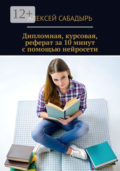 Обложка книги  «Дипломная, курсовая, реферат за 10 минут с помощью нейросети»