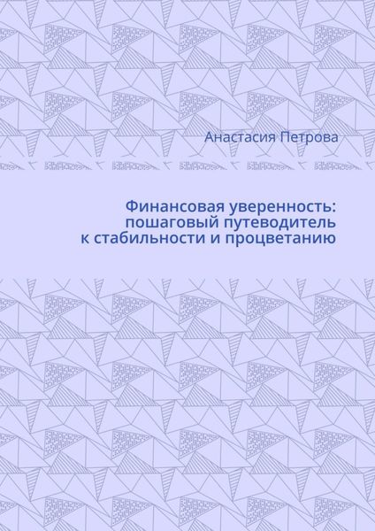 Обложка книги  «Финансовая уверенность: пошаговый путеводитель к стабильности и процветанию»