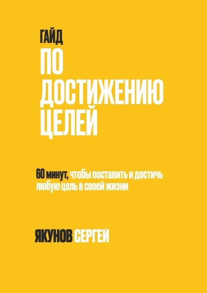 Обложка книги  «Гайд по достижению целей. 60 минут, чтобы поставить и достичь любую цель в своей жизни»