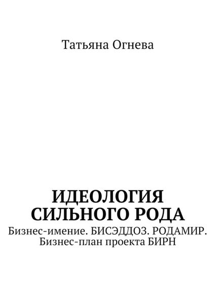 Обложка книги  «Идеология сильного рода. Бизнес-имение. БИСЭДДОЗ. РОДАМИР. Бизнес-план проекта БИРН»
